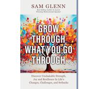 Grow Through What You Go Through: Discover Unshakable Strength, Joy, and Resilience in Life’s Changes, Challenges, and Setbacks