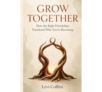 GROW TOGETHER: How the Right Friendships Transform Who You’re Becoming