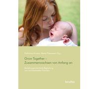 Grow Together - Zusammenwachsen von Anfang an: Beziehungsorientierte Begleitung von hochbelasteten Familien