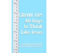 GROW UP! 40 Days to Think Like Jesus: Stop Thinking Like the World & Start Seeing People, Problems, Pain & Purpose Through the Eyes of Jesus (40 Days Devotionals)