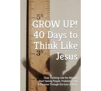 GROW UP! 40 Days to Think Like Jesus: Stop Thinking Like the World & Start Seeing People, Problems, Pain & Purpose Through the Eyes of Jesus (40 Days Devotionals)