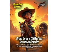 Grow Up as a Child of the American Frontier: Life and Challenges on the American Frontier for Kids Learning Pioneer History and Daily Survival Skills (Book for Curious Kids)