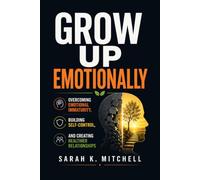 Grow Up Emotionally: Overcoming Emotional Immaturity, Building Self-Control,and Creating Healthier Relationships (The Healthy Relationships Collection)