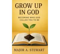GROW UP IN GOD: Becoming Who God Called You to Be