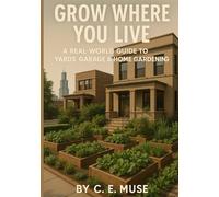 Grow Where You Live: A Real-World Guide to Yards, Garage & Home Gardening