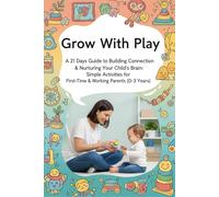 Grow With Play: 21 Days Guide to Building Connection & Nurturing Your Child's Brain: Simple Activities for First-Time & Working Parents (0-3 Years) (Little Steps, Big Leap: Parenting Series)