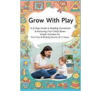 Grow With Play: 21 Days Guide to Building Connection & Nurturing Your Child's Brain: Simple Activities for First-Time & Working Parents (0-3 Years) (Little Steps, Big Leap: Parenting Series)