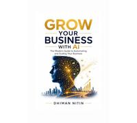 Grow Your Business With AI: The Modern Guide to Automating and Scaling Your Business