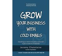 Grow your business with cold emails: Everything you need to know about cold emails to get an avalanche of responses