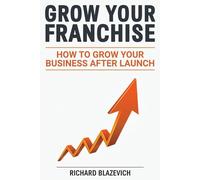 Grow Your Franchise: How to Grow Your Business After Launch (The Franchise Ownership Guidebook Series)