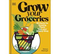 Grow Your Groceries: 40 Hacks for Growing Plants from Your Supermarket Shop: 40 Ways to Grow-Your-Own Plants from Your Supermarket Shop
