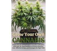 Grow Your Own Cannabis: Master the Art of Small Space Cannabis Cultivation with Step-by-Step Guidance on Strain Selection, Cost-Effective Setups, and Strategies for High Yield