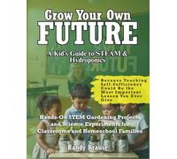 Grow Your Own Future: Hydroponic STEM Projects For Students: Hands-On STEM Gardening Projects and Science Experiments for Classrooms and Homeschool Families