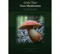 Grow Your Own Mushrooms : A Complete Beginner's Guide To Cultivating Gourmet & Medicinal Mushrooms At Home: A Complete Beginner's Guide to Indoor & ... Lion's Mane & More with Step-by-Step Projects