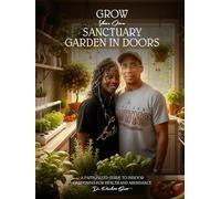 Grow Your Own Sanctuary Garden Indoors: A Faith-filled Guide to Indoor Gardening for Health and Abundance