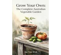 GROW YOUR OWN: The Complete Australian Vegetable Garden A Climate-Smart Guide from Seed to Harvest (australian expertise)