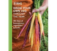 Grow Your Own Veg Through the Year: 365 Days of Homegrown Vegetables & Herbs