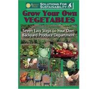 Grow Your Own Vegetables: Seven Easy Steps to Your Own Backyard Produce Department (Solutions for Sustainability)