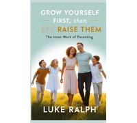 Grow Yourself First, Then Raise Them: The Inner Work of Parenting