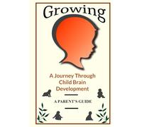 Growing: A Journey Through Child Brain Development. A Parent's Guide (Brain and Society)