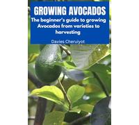 GROWING AVOCADOS: The beginner's guide to growing Avocados from varieties to harvesting (Fruits farming)