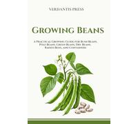Growing Beans: A Practical Growing Guide for Bush Beans, Pole Beans, Green Beans, Dry Beans, Raised Beds, Containers, and Home Gardens (Verdantis Practical Growing Guides)