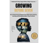 GROWING BEFORE SEVEN: How to Understand and Support Your Child's Brain, Emotions, Learning, and Development Before They Turn Seven