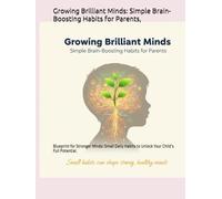 Growing Brilliant Minds: Simple Brain-Boosting Habits for Parents,: Blueprint for Stronger Minds: Small Daily Habits to Unlock Your Child’s Full Potential.