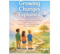 GROWING CHANGES EXPLAINED: A calm, age-appropriate educational book for children ages 8-12, written to be read independently or with a trusted adult