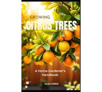 Growing Citrus Trees: A Home Gardeners Handbook
