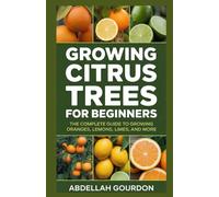 Growing Citrus Trees For Beginners: The Complete Guide to Growing Oranges, Lemons, Limes, and More (The Fruit Grower’s Journey)