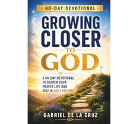 Growing Closer to God: A 40 Day Devotional to Deepen Your Prayer Life and Rest in God's Presence
