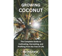 GROWING COCONUT: The Complete Guide to Cultivating, Harvesting, and Profiting from the Tree of Life