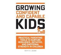Growing Confident and Capable Kids: Practical Parenting Tools to Nurture Resilience, Initiative, and Emotional Strength in Children (Parenting Young Adults)