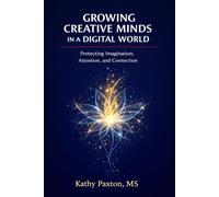 Growing Creative Minds in a Digital World: Protecting Imagination, Attention, and Connection (Research to Practice Series)