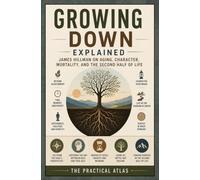 Growing Down Explained: James Hillman on Aging, Character, Mortality, and the Second Half of Life (Half Hour Help Psychology Series)