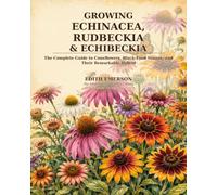 Growing Echinacea, Rudbeckia & Echibeckia: The Complete Guide to Coneflowers, Black-Eyed Susans, and Their Remarkable Hybrid (The Edith Emerson Garden Library)
