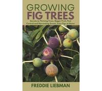 Growing Fig Tree: Secrets to Thriving Trees, Bigger Fruit, Pest Control and Harvesting Sweet, Juicy Figs at Home