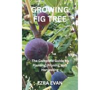 GROWING FIG TREE: The Complete Guide to Planting, Pruning, and Harvesting