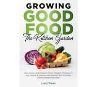 Growing Good Food: The Kitchen Garden: Sow, Grow, and Prepare Fresh, Organic Produce in Any Space & Season with Stylish, Eco-Friendly Home Gardening Ideas