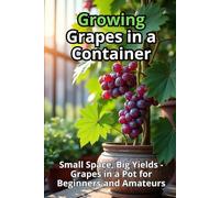 Growing Grapes in a Container: Step-by-step guide to growing grapes in a container for beginners and amateurs. Small space, big harvest.
