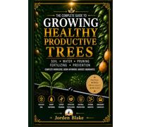 Growing Healthy Productive Trees: The Complete Guide to Soil, Water, Pruning, Fertilizing & Natural Prevention for Strong Roots, Better Gardens, and Abundant Harvests