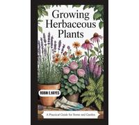 GROWING HERBACEOUS PLANTS: A Practical Guide for Home and Garden