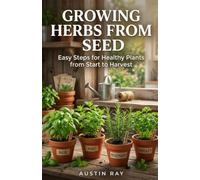 Growing Herbs from Seed: Easy Steps for Healthy Plants from Start to Harvest (Fresh Herbs at Home)