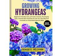 Growing Hydrangeas: Beginner-Friendly Care, pH Color Control, Pruning by Type, and the Best Varieties for the US, UK & Beyond-Includes an Illustrated Species Atlas