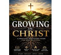 Growing in Christ: A Practical Bible Study Guide for New Believers: Learn to Read, Understand, and Apply God's Word - With 19 Chapters, Devotionals, Reading Plans, and 120 Study Pages