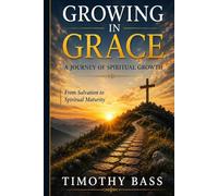 Growing in Grace: A Journey of Spiritual Growth: From Salvation to Spiritual Maturity