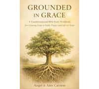 Growing In Grace: A Transformational Bible Study Workbook for Growing Deep in Faith, Prayer, and Life in Christ