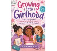 Growing Into Girlhood: A First Period and Puberty Guide for Girls About Body Changes, Hygiene, Emotions, and Growing Up with Confidence