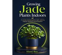 Growing Jade Plants Indoors: A concise practical guide to light, watering, shaping, repotting, and propagation